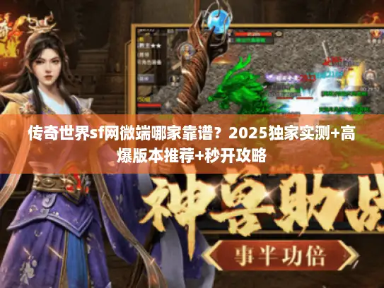 传奇世界sf网微端哪家靠谱？2025独家实测+高爆版本推荐+秒开攻略