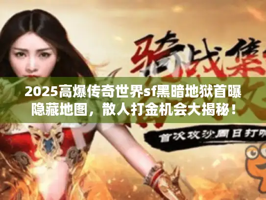 2025高爆传奇世界sf黑暗地狱首曝隐藏地图，散人打金机会大揭秘！