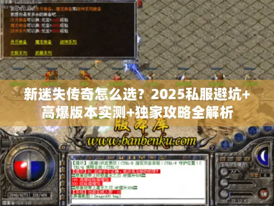 新迷失传奇怎么选？2025私服避坑+高爆版本实测+独家攻略全解析