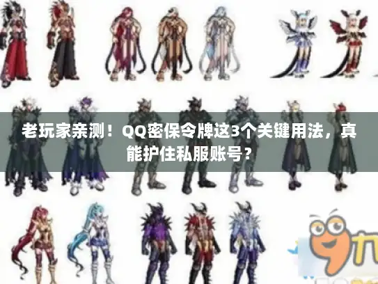 老玩家亲测！QQ密保令牌这3个关键用法，真能护住私服账号？