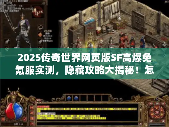 2025传奇世界网页版SF高爆免氪服实测，隐藏攻略大揭秘！怎么选看这里