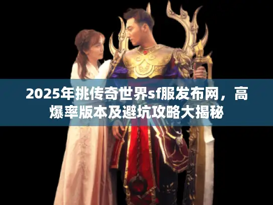 2025年挑传奇世界sf服发布网，高爆率版本及避坑攻略大揭秘