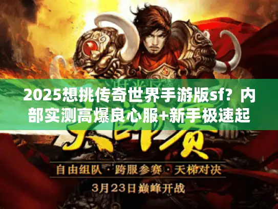 2025想挑传奇世界手游版sf?内部实测高爆良心服+新手极速起号攻略来袭 2025想挑传奇世界手游版sf?内部实测高爆良心服+新手极速起号攻略来袭