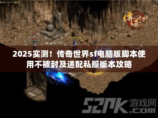 2025实测！传奇世界sf电脑版脚本使用不被封及适配私服版本攻略