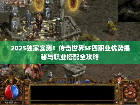 2025独家实测！传奇世界SF四职业优势揭秘与职业搭配全攻略