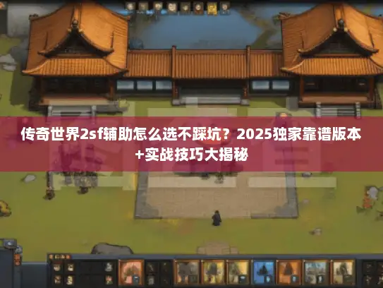 传奇世界2sf辅助怎么选不踩坑？2025独家靠谱版本+实战技巧大揭秘