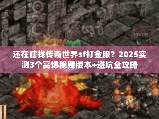 还在瞎找传奇世界sf打金服?2025实测3个高爆稳赚版本+避坑全攻略 还在瞎找传奇世界sf打金服?2025实测3个高爆稳赚版本+避坑全攻略