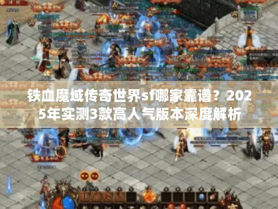 铁血魔域传奇世界sf哪家靠谱？2025年实测3款高人气版本深度解析