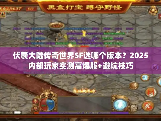 伏羲大陆传奇世界SF选哪个版本?2025内部玩家实测高爆服+避坑技巧 伏羲大陆传奇世界SF选哪个版本?2025内部玩家实测高爆服+避坑技巧