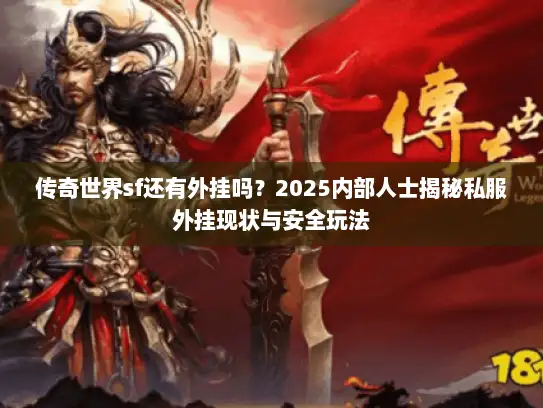 传奇世界sf还有外挂吗？2025内部人士揭秘私服外挂现状与安全玩法