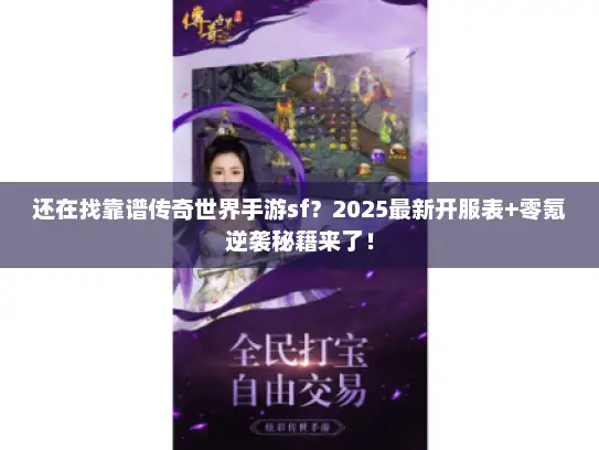 还在找靠谱传奇世界手游sf？2025最新开服表+零氪逆袭秘籍来了！