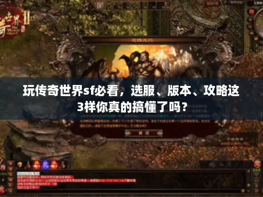 玩传奇世界sf必看，选服、版本、攻略这3样你真的搞懂了吗？