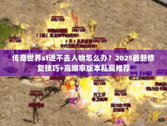传奇世界sf进不去人物怎么办？2025最新修复技巧+高爆率版本私藏推荐