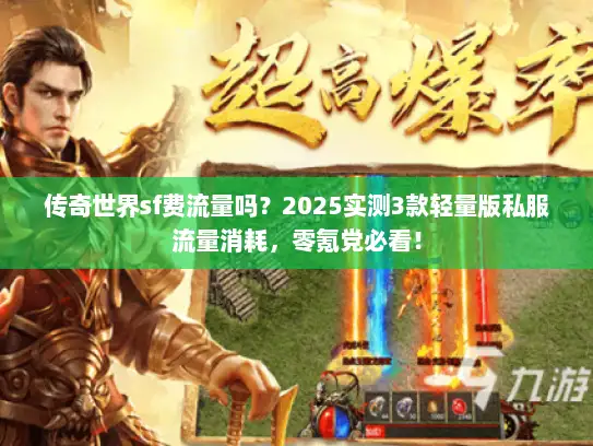传奇世界sf费流量吗？2025实测3款轻量版私服流量消耗，零氪党必看！