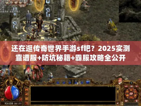 还在逛传奇世界手游sf吧？2025实测靠谱服+防坑秘籍+霸服攻略全公开