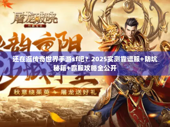 还在逛传奇世界手游sf吧？2025实测靠谱服+防坑秘籍+霸服攻略全公开