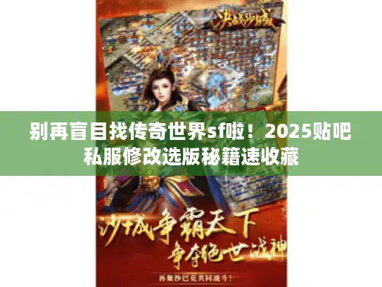 别再盲目找传奇世界sf啦！2025贴吧私服修改选版秘籍速收藏