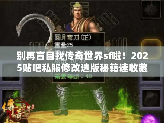 别再盲目找传奇世界sf啦！2025贴吧私服修改选版秘籍速收藏