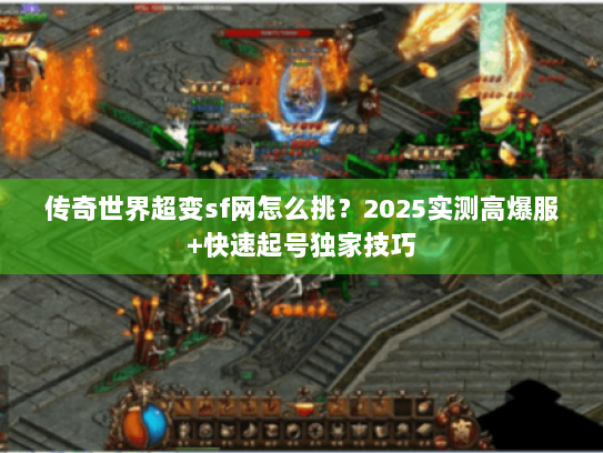 传奇世界超变sf网怎么挑？2025实测高爆服+快速起号独家技巧