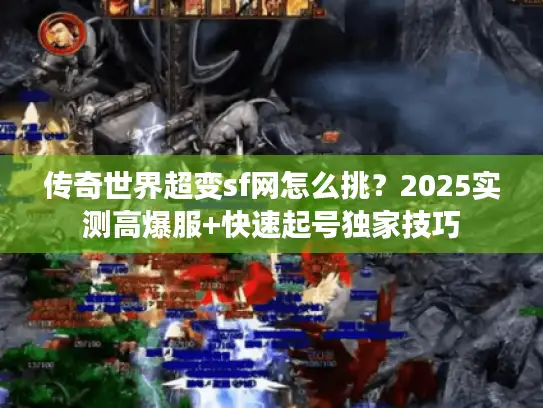传奇世界超变sf网怎么挑？2025实测高爆服+快速起号独家技巧