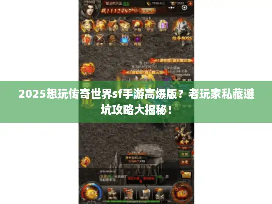 2025想玩传奇世界sf手游高爆版？老玩家私藏避坑攻略大揭秘！