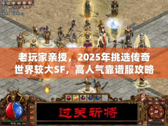 老玩家亲授，2025年挑选传奇世界较大SF，高人气靠谱服攻略来了