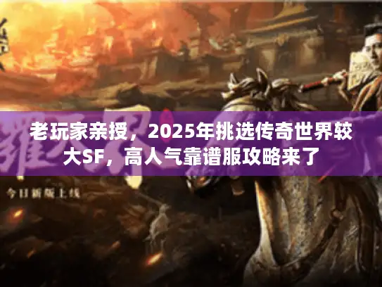 老玩家亲授，2025年挑选传奇世界较大SF，高人气靠谱服攻略来了