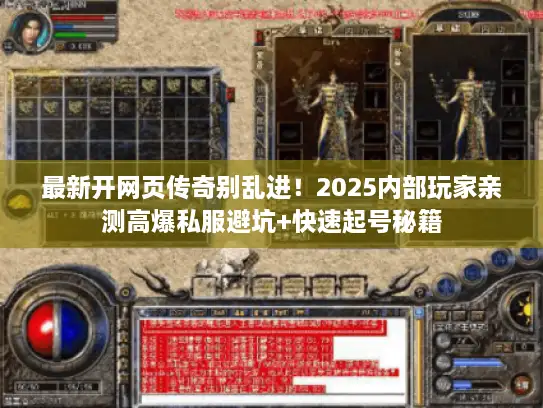 最新开网页传奇别乱进！2025内部玩家亲测高爆私服避坑+快速起号秘籍