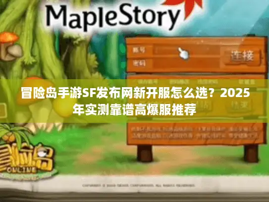 冒险岛手游SF发布网新开服怎么选？2025年实测靠谱高爆服推荐