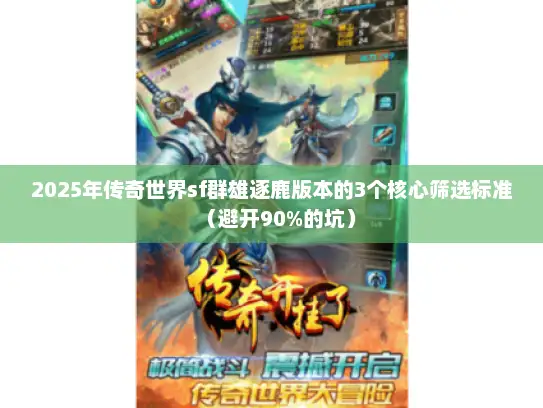 2025年传奇世界sf群雄逐鹿版本的3个核心筛选标准（避开90%的坑）