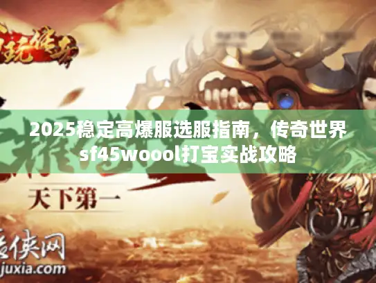 2025稳定高爆服选服指南，传奇世界sf45woool打宝实战攻略