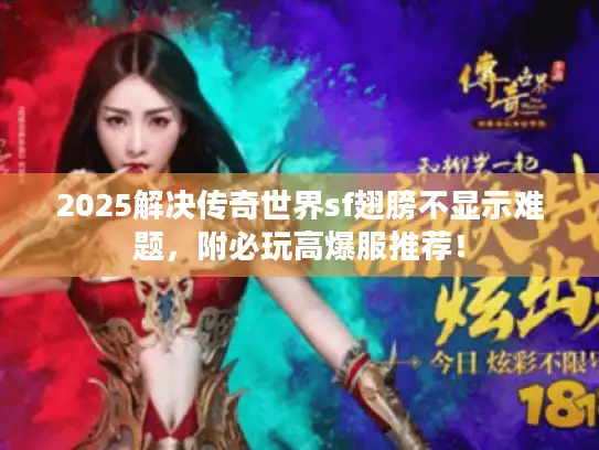 2025解决传奇世界sf翅膀不显示难题，附必玩高爆服推荐！