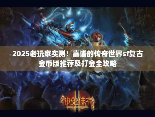 2025老玩家实测！靠谱的传奇世界sf复古金币版推荐及打金全攻略