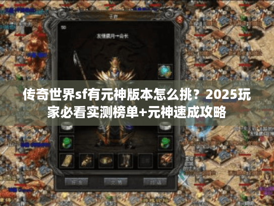 传奇世界sf有元神版本怎么挑？2025玩家必看实测榜单+元神速成攻略