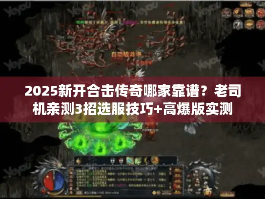 2025新开合击传奇哪家靠谱?老司机亲测3招选服技巧+高爆版实测 2025新开合击传奇哪家靠谱?老司机亲测3招选服技巧+高爆版实测