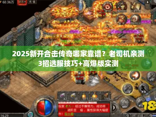 2025新开合击传奇哪家靠谱?老司机亲测3招选服技巧+高爆版实测 2025新开合击传奇哪家靠谱?老司机亲测3招选服技巧+高爆版实测