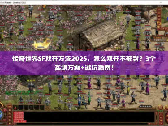 传奇世界SF双开方法2025,怎么双开不被封?3个实测方案+避坑指南! 传奇世界SF双开方法2025,怎么双开不被封?3个实测方案+避坑指南!