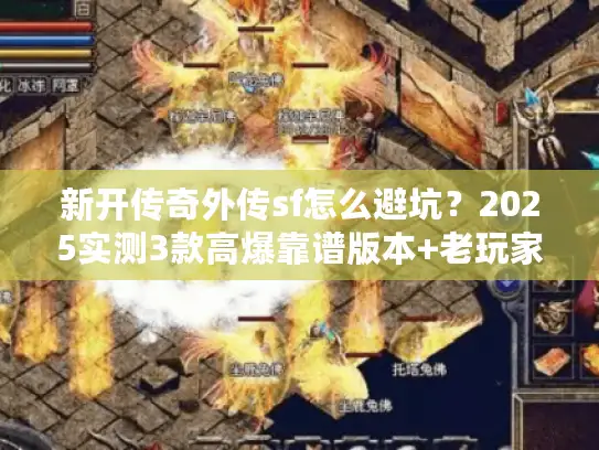 新开传奇外传sf怎么避坑？2025实测3款高爆靠谱版本+老玩家私藏攻略