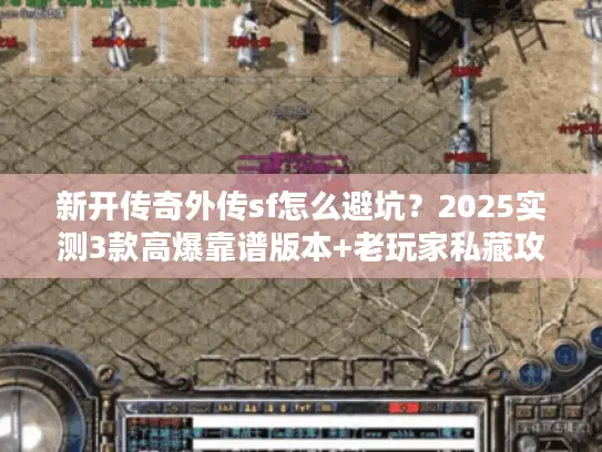 新开传奇外传sf怎么避坑？2025实测3款高爆靠谱版本+老玩家私藏攻略