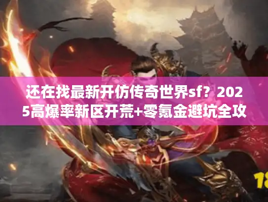 还在找最新开仿传奇世界sf？2025高爆率新区开荒+零氪金避坑全攻略