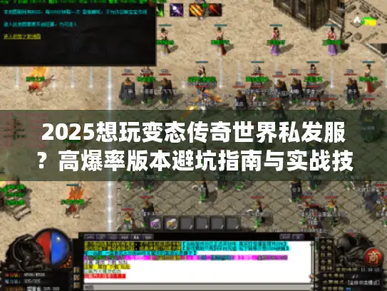 2025想玩变态传奇世界私发服?高爆率版本避坑指南与实战技巧速看 2025想玩变态传奇世界私发服?高爆率版本避坑指南与实战技巧速看