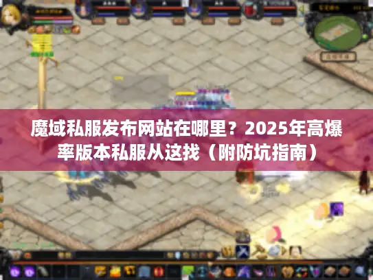 魔域私服发布网站在哪里？2025年高爆率版本私服从这找（附防坑指南）