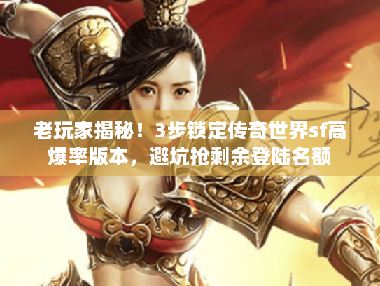 老玩家揭秘！3步锁定传奇世界sf高爆率版本，避坑抢剩余登陆名额