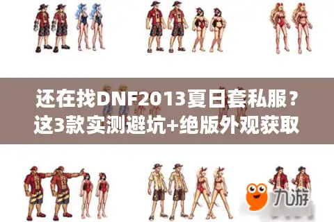 还在找DNF2013夏日套私服？这3款实测避坑+绝版外观获取攻略！