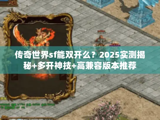 传奇世界sf能双开么?2025实测揭秘+多开神技+高兼容版本推荐 传奇世界sf能双开么?2025实测揭秘+多开神技+高兼容版本推荐