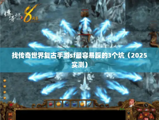找传奇世界复古手游sf最容易踩的3个坑（2025实测）