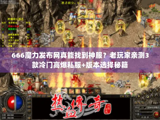 666魔力发布网真能找到神服？老玩家亲测3款冷门高爆私服+版本选择秘籍