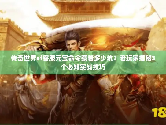 传奇世界sf客服元宝命令藏着多少坑？老玩家揭秘3个必知实战技巧
