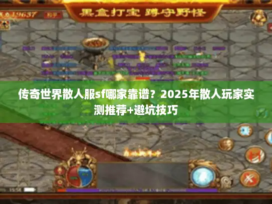 传奇世界散人服sf哪家靠谱?2025年散人玩家实测推荐+避坑技巧 传奇世界散人服sf哪家靠谱?2025年散人玩家实测推荐+避坑技巧
