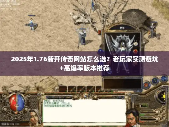 2025年1.76新开传奇网站怎么选？老玩家实测避坑+高爆率版本推荐